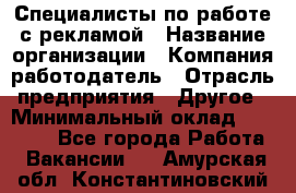 Специалисты по работе с рекламой › Название организации ­ Компания-работодатель › Отрасль предприятия ­ Другое › Минимальный оклад ­ 26 700 - Все города Работа » Вакансии   . Амурская обл.,Константиновский р-н